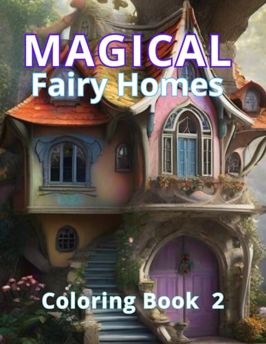Magical Fairy Homes Coloring Book 2 Art Therapy and Coloring Magic. A Gift of Fantasy and Tranquility. 50 Mesmerizing Fairy Home Illustrations. 50 Spaces for Fantastical Expressions