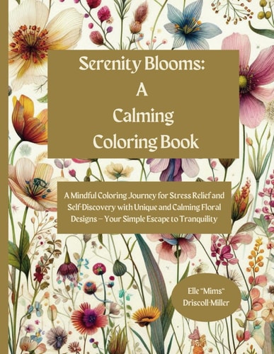 Serenity Blooms A Simple Escape Coloring Book: A Mindful Coloring Journey for Stress Relief and Self-Discovery with Unique and Calming Floral Designs - Your Simple Escape to Tranquility