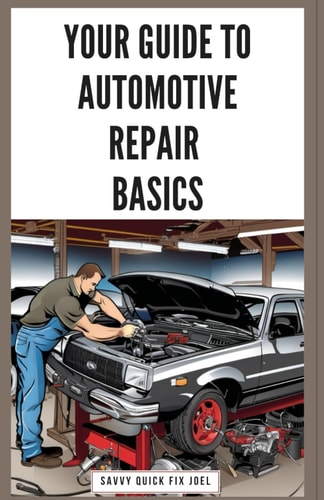 Your Guide to Automotive Repair Basics Essential Techniques for DIY Oil Changes, Brake Jobs, Spark Plug Replacement, Battery Swaps, Fluid Flushes and More to Maintain Your Car Like a Pro
