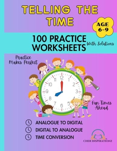 Telling the Time 100 Practice Worksheets with Solutions Age 6-9: Worksheets: Analogue to Digital, Digital to Analogue & Time Conversion Practice Makes Perfect !