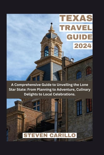 A Comprehensive Guide to Unveiling the Lone Star State From Planning to Adventure, Culinary Delights to Local Celebrations [Travel, 2023 - 2024]