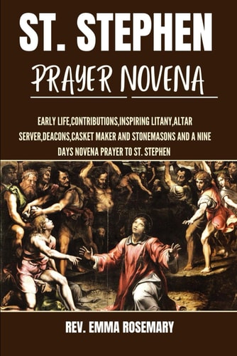 St. Stephen Prayer Novena Early Life, Contributions, Inspiring Litany, Altar Server, Deacons, Casket Maker and Stonemasons and a Nine Days Novena Prayer to St. Stephen