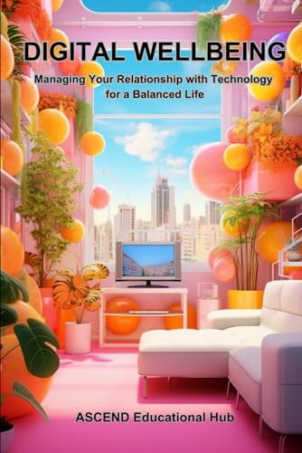 DIGITAL WELLBEING Managing Your Relationship with Technology for a Balanced Life