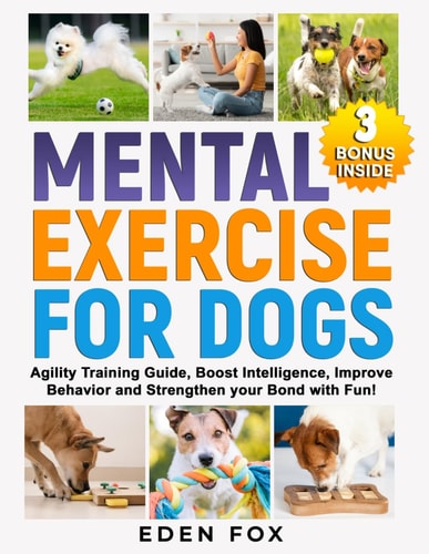 Mental Exercises for Dogs Agility Training Guide, Boost Intelligence, Improve Behavior and Strengthen Your Bond with Fun!