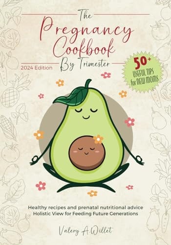 The Pregnancy Cookbook by Trimester How to Manage Pregnancy. Delicious Recipes and Tips for You and Your Baby +50 Keypoints to Be a Perfect Loving Mother - 2024 Edition.