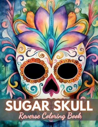 Sugar Skull Reverse Coloring Book New Edition And Unique High-quality Illustrations, Mindfulness, Creativity and Serenity