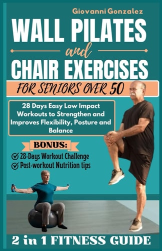 Wall Pilates and Chair Exercises for Seniors Over 50 28 Days Easy Low Impact Workouts to Strengthen and Improves Flexibility, Posture and Balance