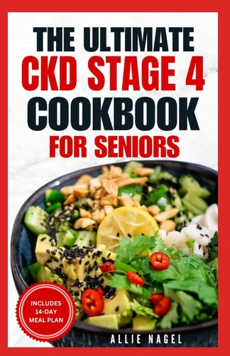 The Ultimate CKD Stage 4 Cookbook for Seniors Low Sodium, Low Potassium Diet Recipes to Manage Chronic Kidney Disease & Prevent Acute Renal Failure
