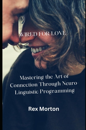 Wired for Love Mastering the Art of Connection Through Neuro-Linguistic Programming
