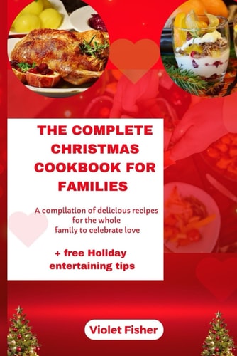 The Complete Christmas Cookbook for Families A Compilation of Delicious Recipes for the Whole Family