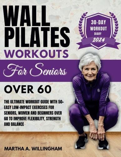 Wall Pilates Workouts For Seniors Over 60 The Ultimate Workout Guide With 50+ Easy Low-Impact Exercises for Seniors, Women and Beginners Over 60 to Improve Flexibility, Strength and Balance 30-Day Workout Diary and Pilate Nutritional Challenge
