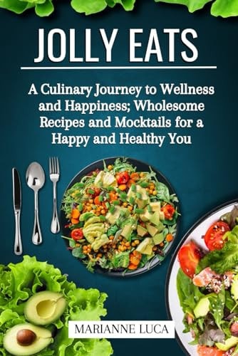 Jolly Eats A Culinary Journey to Wellness and Happiness: Wholesome Recipes and Mocktails for a Happy and Healthy You