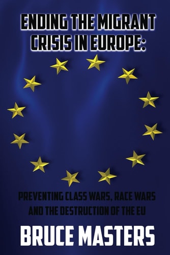 Ending the Migrant Crisis in Europe Preventing Class Wars, Race Wars and the Destruction of the EU
