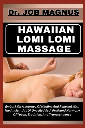 Hawaiian Lomi Lomi Massage Embark On A Journey Of Healing And Renewal With The Ancient Art Of Unveiled As A Profound Harmony Of Touch, Tradition, And Transcendence