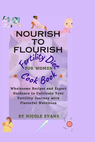 Nourish To Flourish Wholesome Recipes and Expert Guidance to Cultivate Your Fertility Journey with Flavourful Nutrition