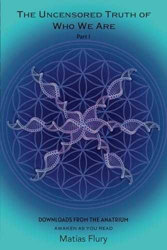 The Uncensored Truth of Who We Are Part 1: Downloads From The Anatrium (awaken as You Read)