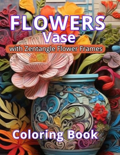 Flowers Vase Coloring Book Art Therapy and Coloring Glamour. A Gift of Elegance and Tranquility. Coloring: A Luxurious Retreat for Relaxation and Stress Release. Zentangle Flowers Frames, Elegance in Detail