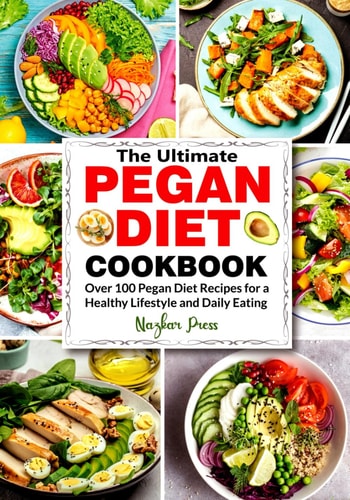 The Ultimate Pegan Diet Cookbook Over 100 Pegan Diet Recipes for a Healthy Lifestyle and Daily Eating