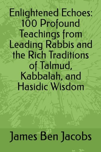 Enlightened Echoes 100 Profound Teachings from Leading Rabbis and the Rich Traditions of Talmud, Kabbalah, and Hasidic Wisdom
