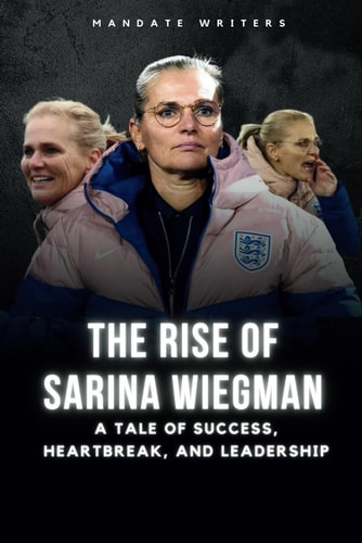 The Rise of Sarina Wiegman A Tale of Success, Heartbreak, and Leadership
