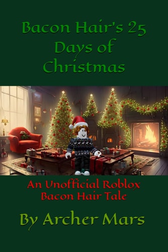 Bacon Hair's 25 Days of Christmas An Unofficial Roblox Bacon Hair Tale