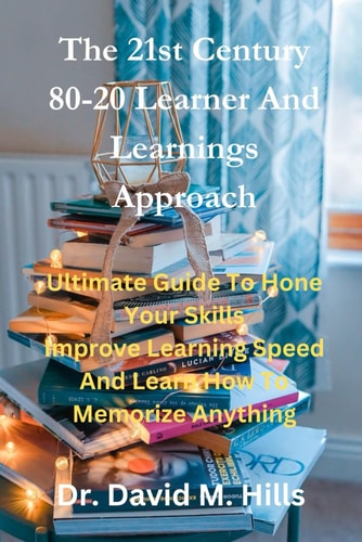 The 21st Century 80/20 Learner and Learnings Approach Ultimate Guide To Hone Your Skills Improve Learning Speed and Learn How To Memorize Anything