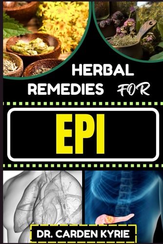 Herbal Remedies for Epi Harnessing Herbal Solutions For Optimal Digestive Health, Holistic Healing, Sustainable Well-Being And Balancing Digestive Function