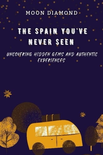 The Spain You've Never Seen Uncovering Hidden Gems And Authentic Experiences