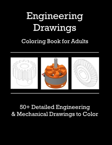 Adult Coloring Book 50+ Engineering and Mechanical Drawings to Color Technical Images of Gears, Machines, Shafts, Bearings and Many More Find a Digital Detox with a Meditative, Calming and Relaxing Coloring Experience