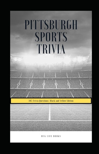 Pittsburgh Sports Trivia 305 Trivia Questions: Black and Yellow Edition
