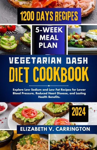 Vegetarian DASH Diet Cookbook Explore Low Sodium and Low Fat Recipes for Lower Blood Pressure, Reduced Heart Disease, and Lasting Health Benefits.