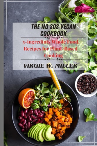 The No SOS Vegan Cookbook 5-ingredients Recipes for Whole Food, Plant-Based Cooking