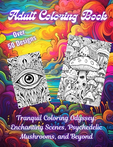 Adult Coloring Book - Tranquil Coloring Odyssey Enchanting Scenes, Psychedelic Mushrooms, and Beyond: Adult and Teen Relaxation, Stress Relief and Mindfulness Mandala Style Coloring Book with Trippy Scenes, Mushrooms, and More! Over 50 Designs to Color