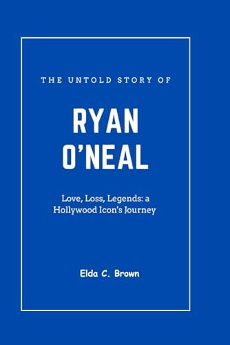 The Untold Story of RYAN O'NEAL Love, Loss, Legends: a Hollywood Icon's Journey