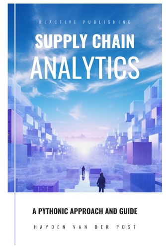 Supply Chain Analytics A Comprehensive Guide to Supply Chain Analytics, Harnessing Python to Drive Efficiency