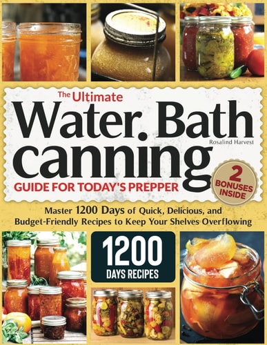 The Ultimate Water Bath Canning Guide for Today's Prepper Master 1200 Day of Quick, Delicious, and Budget-Friendly Recipes to Keep Your Shelves Overflowing