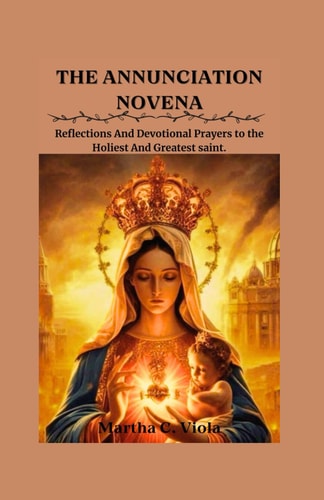 The Annunciation Novena Reflections and Devotional Prayers to the Holiest and Greatest Saint.