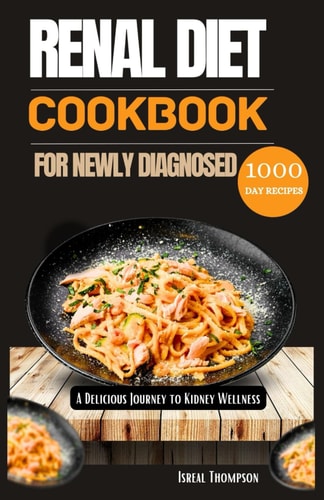 Renal Diet Cookbook for Newly Diagnosed A Delicious Journey to Kidney Wellness