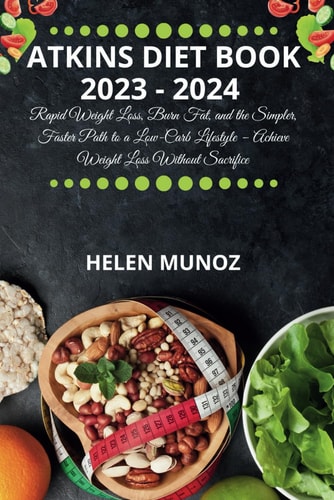 Atkins Diet Book 2023 - 2024 Rapid Weight Loss, Burn Fat, and the Simpler, Faster Path to a Low-Carb Lifestyle - Achieve Weight Loss Without Sacrifice