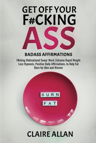 Get Off Your F#cking Ass Badass Affirmations: F#cking Motivational Swear Word, Extreme Rapid Weight Loss Hypnosis, Positive Daily Affirmations, to Help Fat Burn for Men and Women