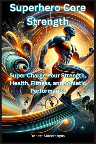 Superhero Core Strength Super Charge Your Strength, Health, Fitness, and Athletic Performance