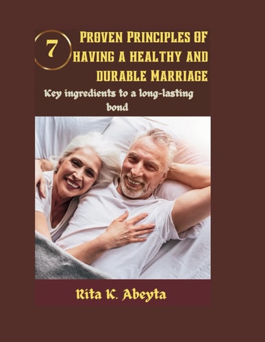 7 Proven Principles of Having a Healthy and Durable Marriage Key Ingredients to a Long-lasting Bond