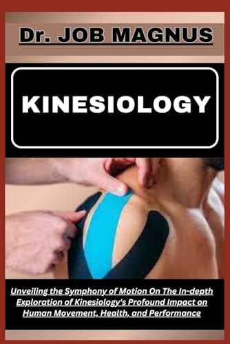 Kinesiology Unveiling the Symphony of Motion On The In-depth Exploration of Kinesiology's Profound Impact on Human Movement, Health, and Performance