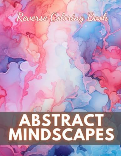 Abstract Mindscapes Reverse Coloring Book New Edition And Unique High-quality Illustrations, Mindfulness, Creativity and Serenity