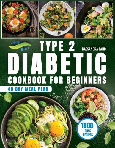 Type 2 Diabetic Cookbook for Beginners 1800 Days of Easy and Delicious Recipes, Your Path to Freedom Begins in the Kitchen. Included 40-Day Meal Plan