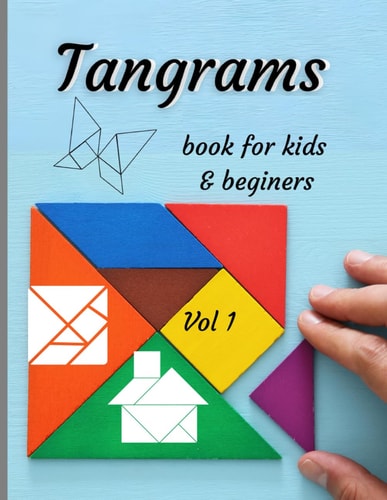 Tangrams Book for Kids & Beginers Vol 1 An Ancient Chinese Geometric Puzzle with which You Can Arrange Silhouettes of People and Animals, Objects, Figures and Much More.