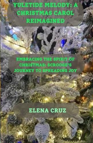 Yuletide Melody A Christmas Carol Reimagined: Embracing the Spirit of Christmas: Scrooge's Journey to Spreading Joy
