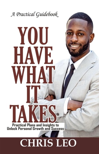 YOU HAVE WHAT IT TAKES - Practical Guidebook Practical Plans and Insights to Unlock Personal Growth and Success