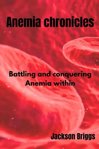 Anemia Chronicles Battling and Conquering Anemia Within