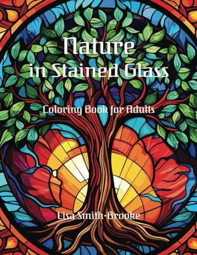 Nature in Stained Glass Landscapes, Flowers, and Animals - A Coloring Book for Adults